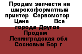 Продам запчасти на широкоформатный принтер. Сервомотор › Цена ­ 29 000 - Все города Другое » Продам   . Ленинградская обл.,Сосновый Бор г.